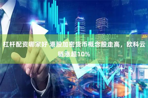杠杆配资哪家好 港股加密货币概念股走高，欧科云链涨超10%