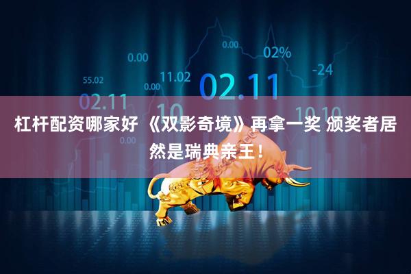 杠杆配资哪家好 《双影奇境》再拿一奖 颁奖者居然是瑞典亲王！