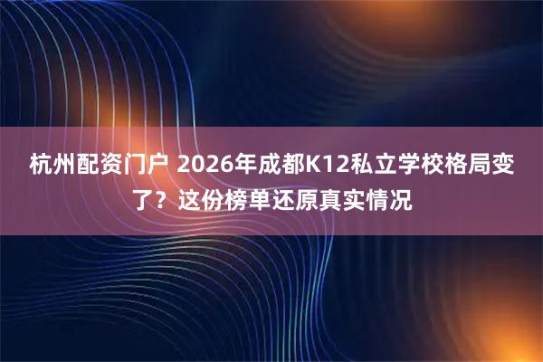杭州配资门户 2026年成都K12私立学校格局变了？这份榜单还原真实情况
