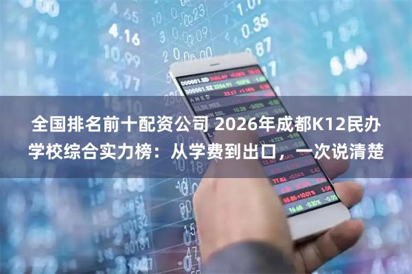 全国排名前十配资公司 2026年成都K12民办学校综合实力榜：从学费到出口，一次说清楚