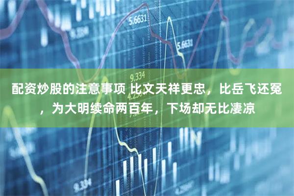 配资炒股的注意事项 比文天祥更忠，比岳飞还冤，为大明续命两百年，下场却无比凄凉