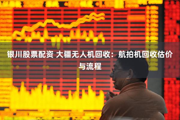 银川股票配资 大疆无人机回收：航拍机回收估价与流程