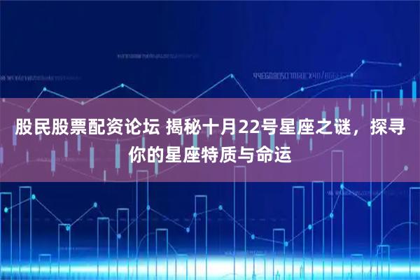 股民股票配资论坛 揭秘十月22号星座之谜，探寻你的星座特质与命运