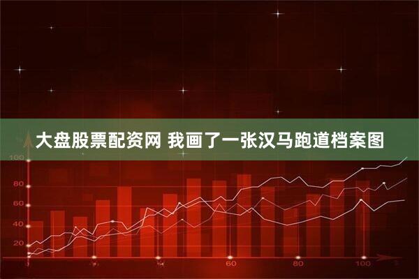 大盘股票配资网 我画了一张汉马跑道档案图