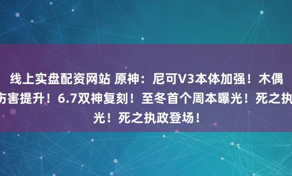 线上实盘配资网站 原神：尼可V3本体加强！木偶圣遗物伤害提升！6.7双神复刻！至冬首个周本曝光！死之执政登场！