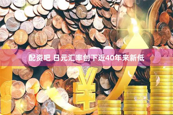 配资吧 日元汇率创下近40年来新低