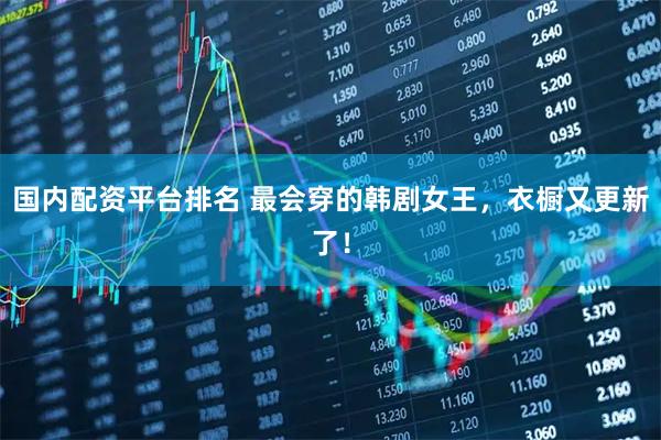 国内配资平台排名 最会穿的韩剧女王，衣橱又更新了！